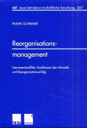 Reorganisationsmanagement: Interessenkonflikte, Koalitionen des Wandels und Reorganisationserfolg de Frank Schirmer