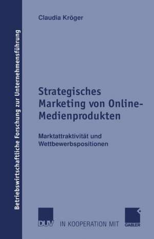 Strategisches Marketing von Online-Medienprodukten: Marktattraktivität und Wettbewerbspositionen de Claudia Kröger