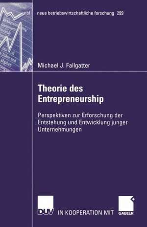 Theorie des Entrepreneurship: Perspektiven zur Erforschung der Entstehung und Entwicklung junger Unternehmungen de Michael Fallgatter