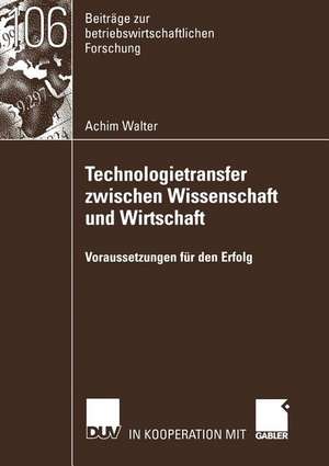 Technologietransfer zwischen Wissenschaft und Wirtschaft: Voraussetzungen für den Erfolg de Achim Walter