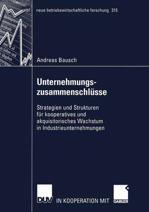 Unternehmungszusammenschlüsse: Strategien und Strukturen für kooperatives und akquisitorisches Wachstum in Industrieunternehmungen de Andreas Bausch