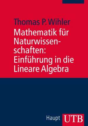 Mathematik für Naturwissenschaften: Einführung in die Lineare Algebra de Thomas Wihler