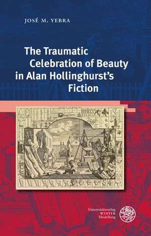 The Traumatic Celebration of Beauty in Alan Hollinghurst's Fiction de José M. Yebra