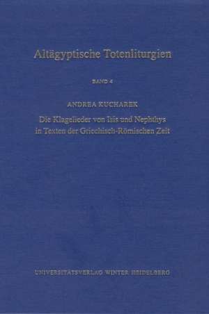 Altagyptische Totenliturgien, Bd. 4: Die Klagelieder Von Isis Und Nephthys in Texten Der Griechisch-Romischen Zeit de Andrea Kucharek