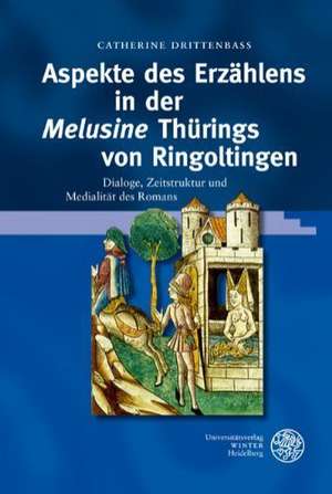 Aspekte Des Erzahlens in Der 'Melusine' Thurings Von Ringoltingen: Dialoge, Zeitstruktur Und Medialitat Des Romans de Catherine Drittenbass