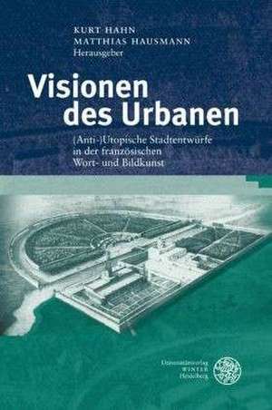 Visionen Des Urbanen: (Anti-)Utopische Stadtentwurfe in Der Franzosischen Wort- Und Bildkunst de Kurt Hahn