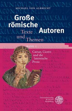 Grosse Romische Autoren / Band 1: Caesar, Cicero Und Die Lateinische Prosa de Michael von Albrecht