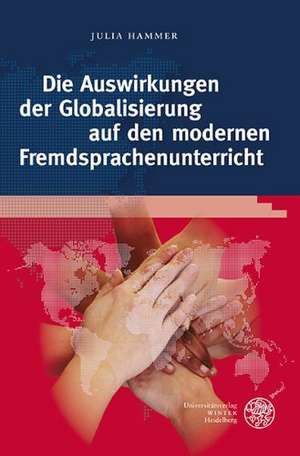 Die Auswirkungen Der Globalisierung Auf Den Modernen Fremdsprachenunterricht: Globale Herausforderungen ALS Lernziele Und Inhalte Des Fortgeschrittene de Julia Hammer