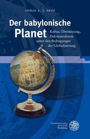 Der Babylonische Planet: Kultur, Ubersetzung, Dekonstruktion Unter Den Bedingungen Der Globalisierung de Sonja A. J. Neef