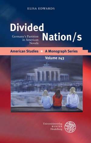 Divided Nation/S: Germany's Partition in American Novels de Elisa Edwards