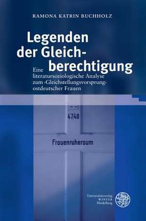 Legenden Der Gleichberechtigung: Eine Literatursoziologische Analyse Zum 'Gleichstellungsvorsprung' Ostdeutscher Frauen de Romana Katrin Buchholz