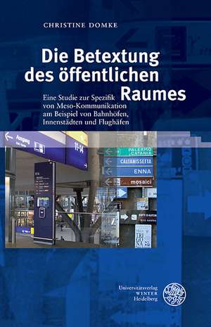 Die Betextung Des Offentlichen Raumes: Eine Studie Zur Spezifik Von Meso-Kommunikation Am Beispiel Von Bahnhofen, Innenstadten Und Flughafen de Christine Domke