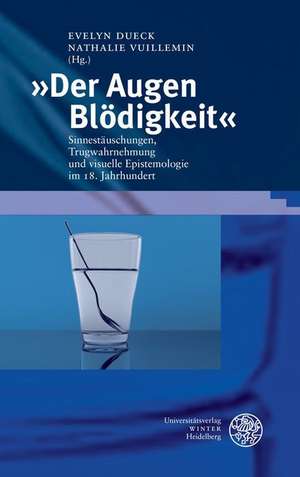 Der Augen Blodigkeit: Sinnestauschungen, Trugwahrnehmung Und Visuelle Epistemologie Im 18. Jahrhundert de Evelyn Dueck