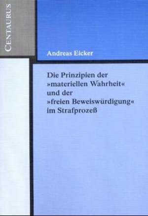 Die Prinzipien der "materiellen Wahrheit" und der "freien Beweiswürdigung" im Strafprozess de Andreas Eicker