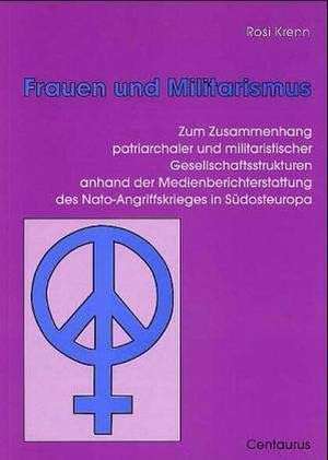 Frauen und Militarismus: Zum Zusammenhang patriarchaler und militaristischer Gesellschaftsstrukturen anhand der Medienberichterstattung des Nato-Angriffskrieges in Südosteuropa de Rosi Krenn