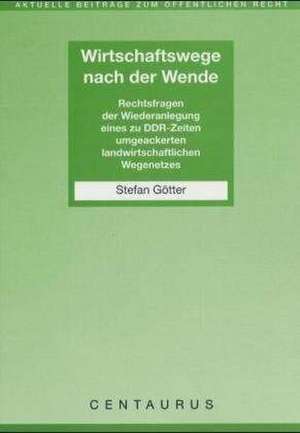 Wirtschaftswege nach der Wende: Rechtsfragen der Wiederanlegung eines zu DDR-Zeiten umgeackerten landwirtschaftlichen Wegenetzes de Stefan Götter