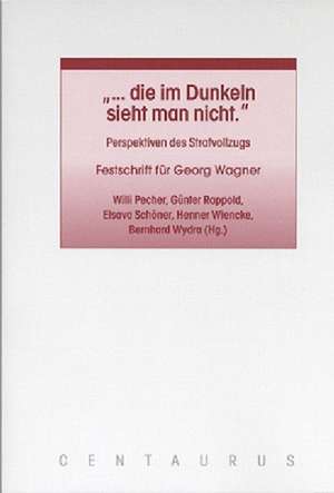 "... die im Dunkeln sieht man nicht": Perspektiven des Strafvollzugs. Festschrift für Georg Wagner de Willi Pecher