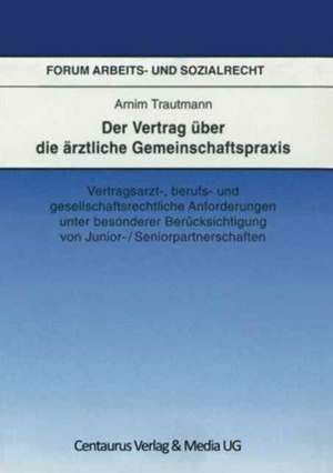 Der Vertrag über die ärztliche Gemeinschaftspraxis: Vertragsarzt-, berufs- und gesellschaftrechtliche Anforderungen unter besonderer Berücksichtigung von Junior-/Seniorpartnerschaften de Arnim Trautmann