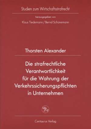 Die strafrechtliche Verantwortlichkeit für die Wahrung der Verkehrssicherungspflichten in Unternehmen de Thorsten Alexander