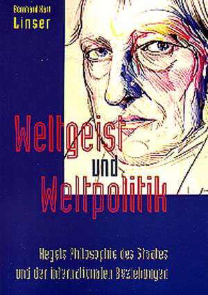 Weltgeist und Weltpolitik: Hegels Philosophie des Staates und der internationalen Beziehungen de Bernhard K. Linser