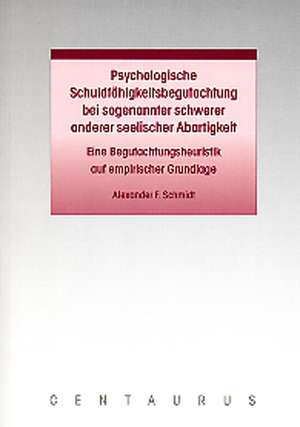 Psychologische Schuldfähigkeitsbegutachtung bei sogenannter schwerer anderer seelischer Abartigkeit: Eine Begutachtungsheuristik auf empirischer Grundlage de Alexander F. Schmidt