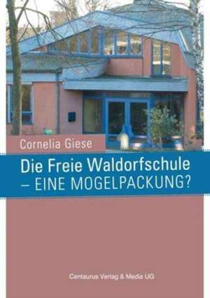 Die Freie Waldorfschule - eine Mogelpackung? de Cornelia Giese