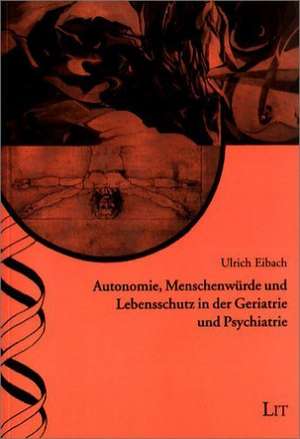 Autonomie, Menschenwürde und Lebensschutz in der Geriatrie und Psychiatrie de Ulrich Eibach