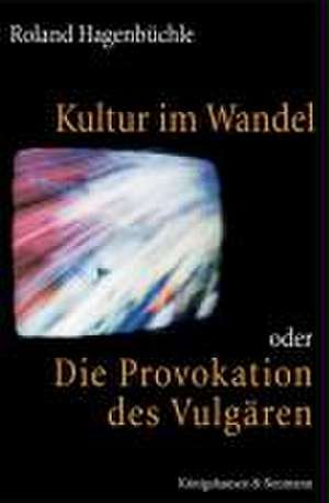 Kultur im Wandel oder Die Provokation des Vulgären de Roland Hagenbüchle