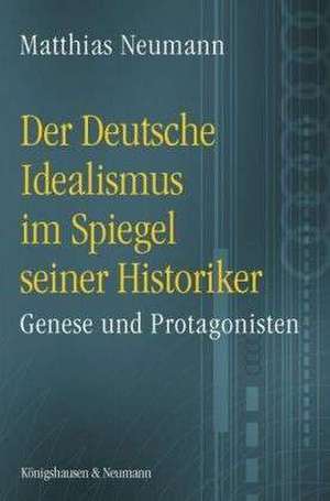 Der Deutsche Idealismus im Spiegel seiner Historiker de Matthias Neumann