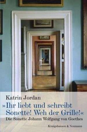 »Ihr liebt und schreibt Sonette! Weh der Grille!« de Katrin Jordan