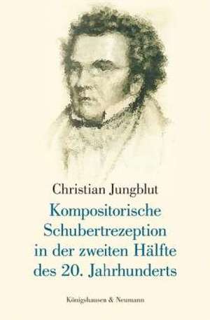 Kompositorische Schubertrezeption in der zweiten Hälfte des 20. Jahrhunderts de Christian Jungblut