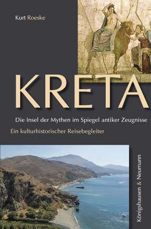 Kreta. Die Insel der Mythen im Spiegel antiker Zeugnisse de Kurt Roeske