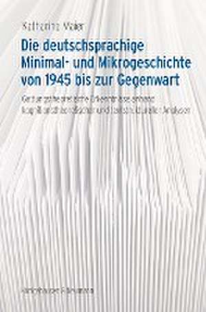 Die deutschsprachige Minimal- und Mikrogeschichte von 1945 bis zur Gegenwart de Katharina Maier