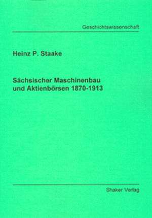 Sächsischer Maschinenbau und Aktienbörsen 1870-1913 de Heinz P Staake