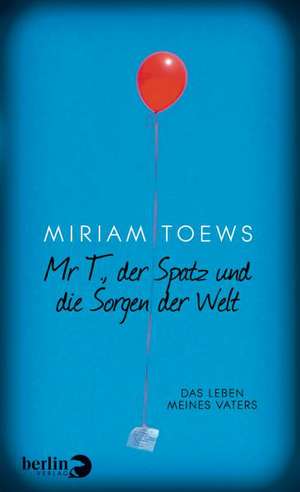 Mr T., der Spatz und die Sorgen der Welt de Miriam Toews