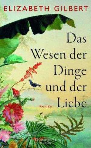 Das Wesen der Dinge und der Liebe de Elizabeth Gilbert