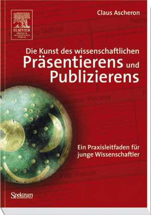 Die Kunst des wissenschaftlichen Präsentierens und Publizierens: Ein Praxisleitfaden für junge Wissenschaftler de Claus Ascheron