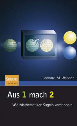 Aus 1 mach 2: Wie Mathematiker Kugeln verdoppeln de Leonard M. Wapner