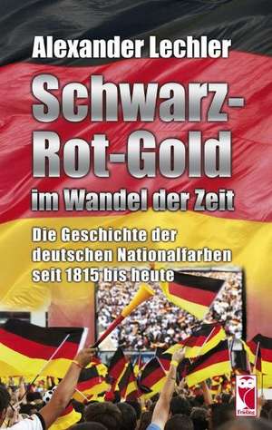 Schwarz-Rot-Gold im Wandel der Zeit de Alexander Lechler