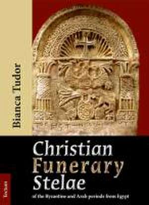 Christian Funerary Stelae of the Byzantine and Arab periods from Egypt de Bianca Tudor