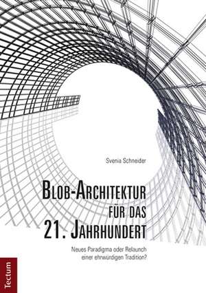 Blob-Architektur für das 21. Jahrhundert. Neues Paradigma oder Relaunch einer ehrwürdigen Tradition? de Svenia Schneider