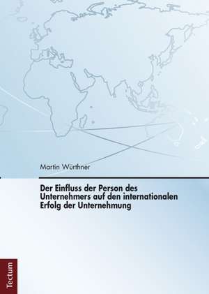 Der Einfluss der Person des Unternehmers auf den internationalen Erfolg der Unternehmung de Martin Würthner