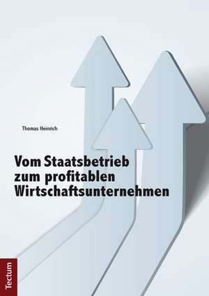 Vom Staatsbetrieb zum profitablen Wirtschaftsunternehmen de Thomas Heinrich