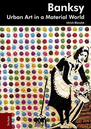 Banksy. Urban Art in a Material World: Die Kommunikative Wirklichkeit de Ulrich Blanché