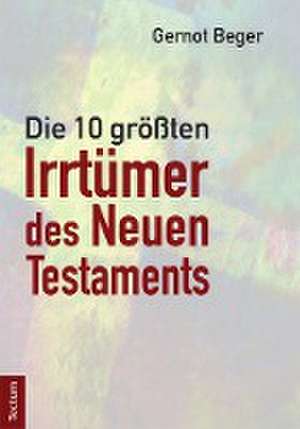 Die zehn größten Irrtümer des Neuen Testaments de Gernot Beger