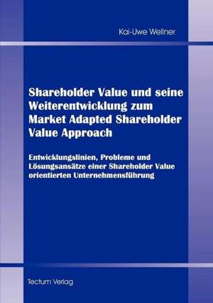 Shareholder Value Und Seine Weiterentwicklung Zum Market Adapted Shareholder Value Approach: Zwischen Regionaler Hegemonie Und Nationalem Selbstmord de Kai-Uwe Wellner