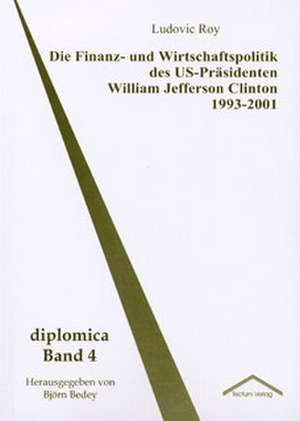 Die Finanz- Und Wirtschaftspolitik Des Us-PR Sidenten William Jefferson Clinton 1993-2001: Anspruch Und Wirklichkeit de Ludovic Roy