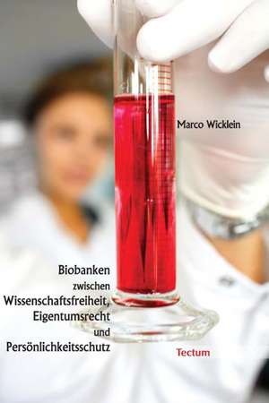 Biobanken zwischen Wissenschaftsfreiheit, Eigentumsrecht und Persönlichkeitsschutz de Marco Wicklein