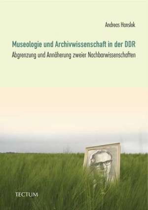 Museologie und Archivwissenschaft in der DDR de Andreas Hanslok