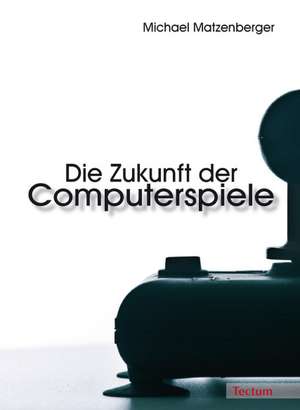 Die Zukunft der Computerspiele de Michael Matzenberger